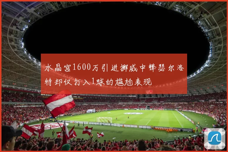 水晶宫1600万引进挪威中锋瑟尔洛特却仅打入1球的尴尬表现