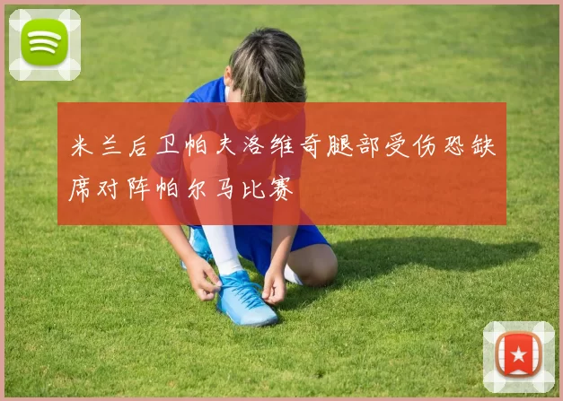 米兰后卫帕夫洛维奇腿部受伤恐缺席对阵帕尔马比赛