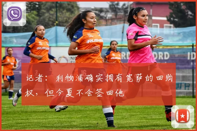 记者：利物浦确实拥有宽萨的回购权，但今夏不会签回他