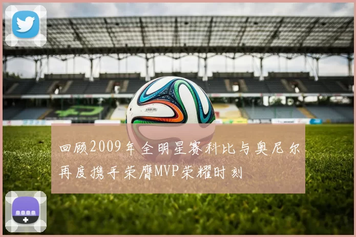 回顾2009年全明星赛科比与奥尼尔再度携手荣膺MVP荣耀时刻