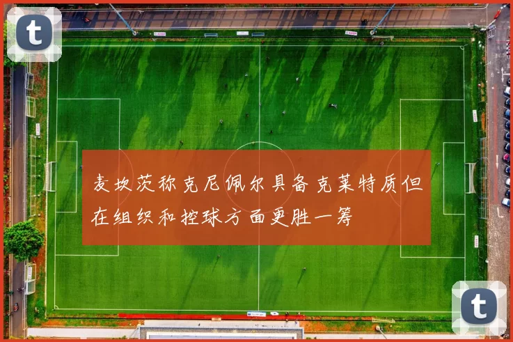 麦坎茨称克尼佩尔具备克莱特质但在组织和控球方面更胜一筹