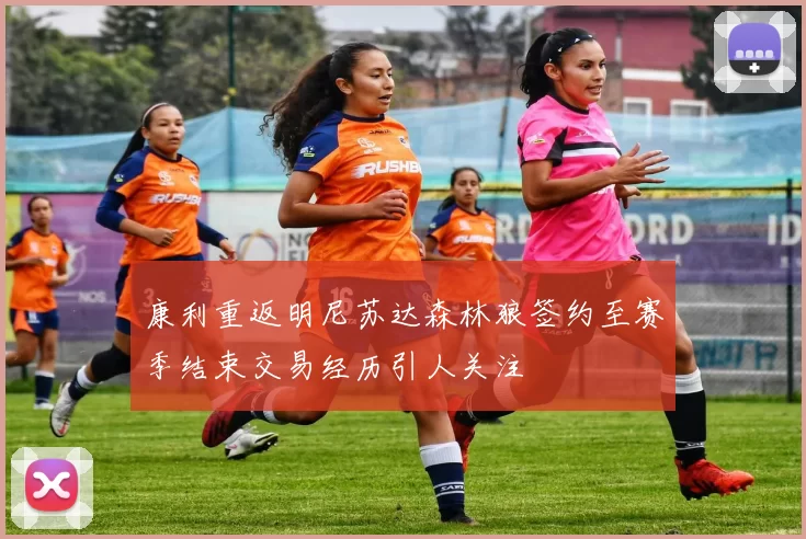 康利重返明尼苏达森林狼签约至赛季结束交易经历引人关注