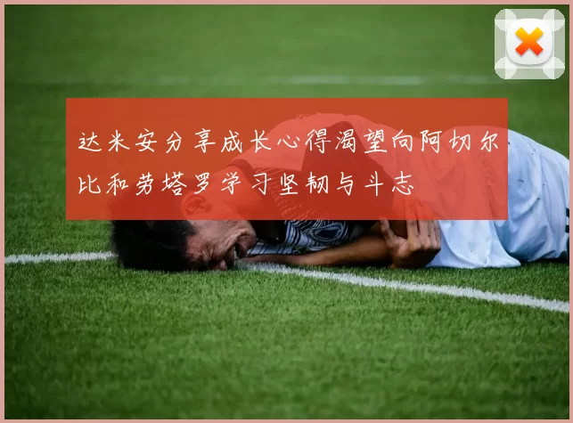 达米安分享成长心得渴望向阿切尔比和劳塔罗学习坚韧与斗志
