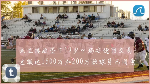 米兰接近签下19岁中场安德烈交易金额达1500万加200万欧球员已同意