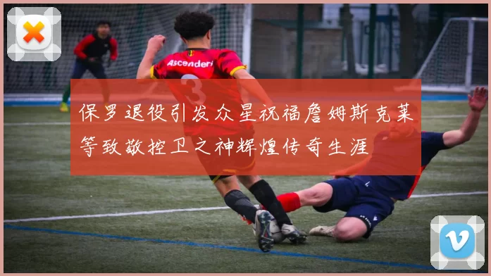 保罗退役引发众星祝福詹姆斯克莱等致敬控卫之神辉煌传奇生涯