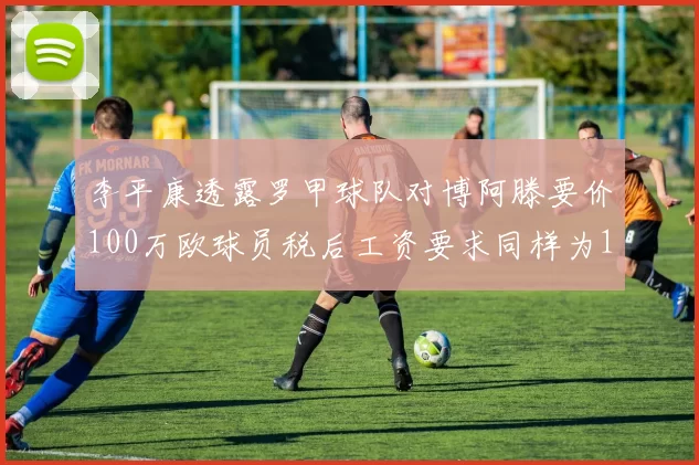 李平康透露罗甲球队对博阿滕要价100万欧球员税后工资要求同样为100万