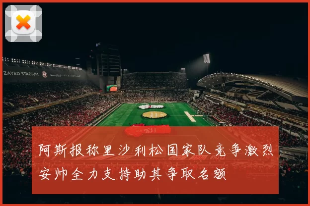 阿斯报称里沙利松国家队竞争激烈安帅全力支持助其争取名额