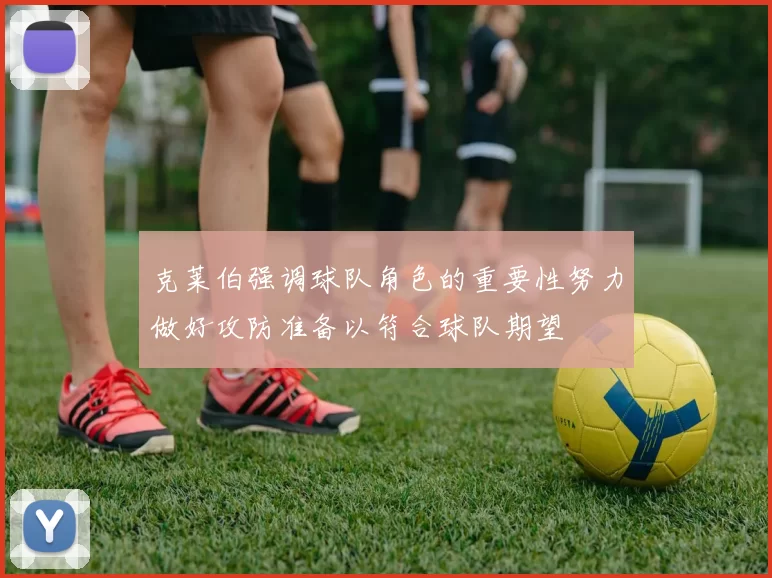 克莱伯强调球队角色的重要性努力做好攻防准备以符合球队期望