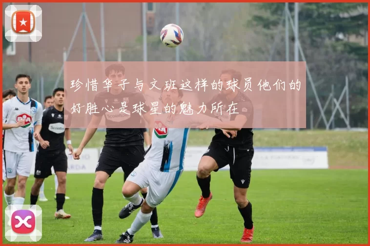 珍惜华子与文班这样的球员他们的好胜心是球星的魅力所在