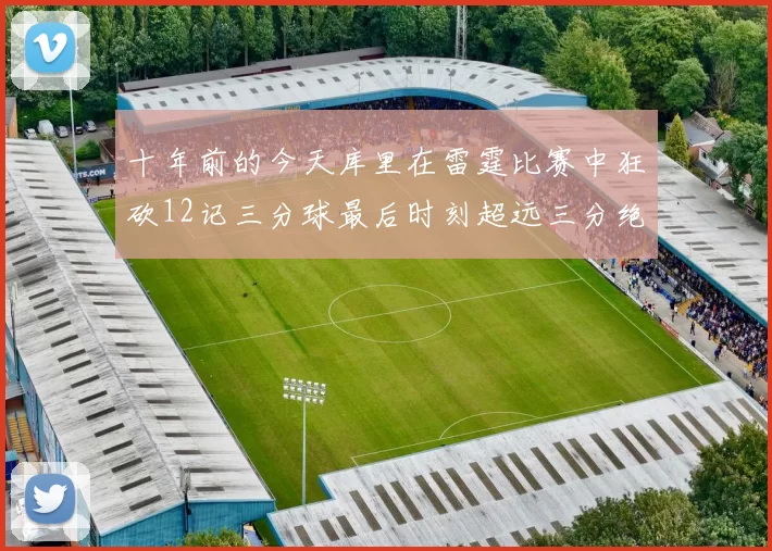 十年前的今天库里在雷霆比赛中狂砍12记三分球最后时刻超远三分绝杀对手