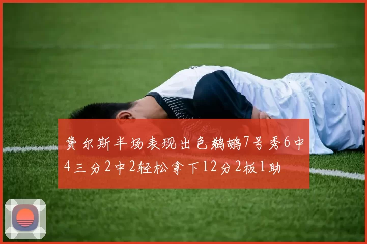 费尔斯半场表现出色鹈鹕7号秀6中4三分2中2轻松拿下12分2板1助