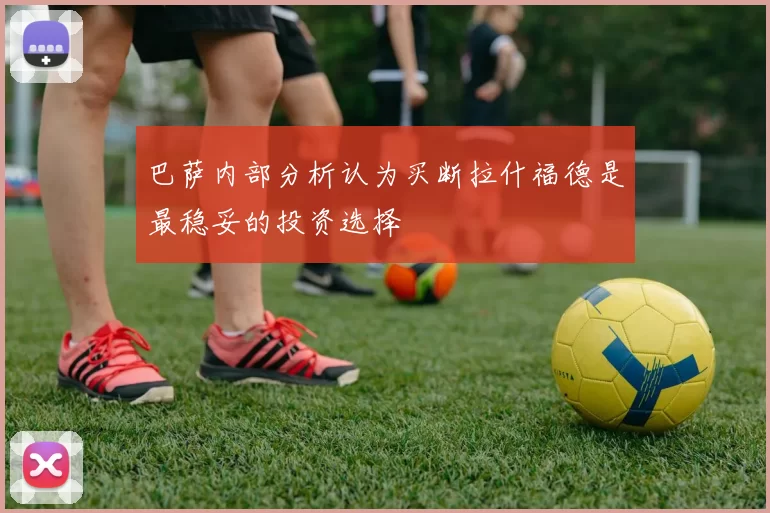 巴萨内部分析认为买断拉什福德是最稳妥的投资选择
