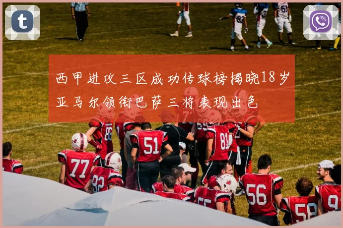 西甲进攻三区成功传球榜揭晓18岁亚马尔领衔巴萨三将表现出色