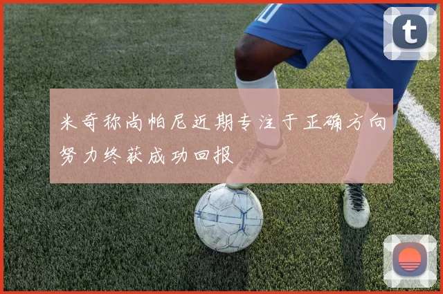 米奇称尚帕尼近期专注于正确方向努力终获成功回报