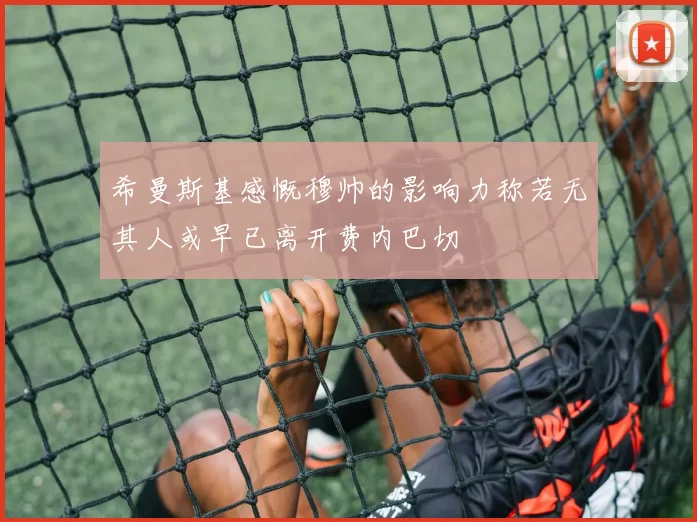 希曼斯基感慨穆帅的影响力称若无其人或早已离开费内巴切