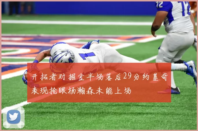 开拓者对掘金半场落后29分约基奇表现抢眼杨瀚森未能上场