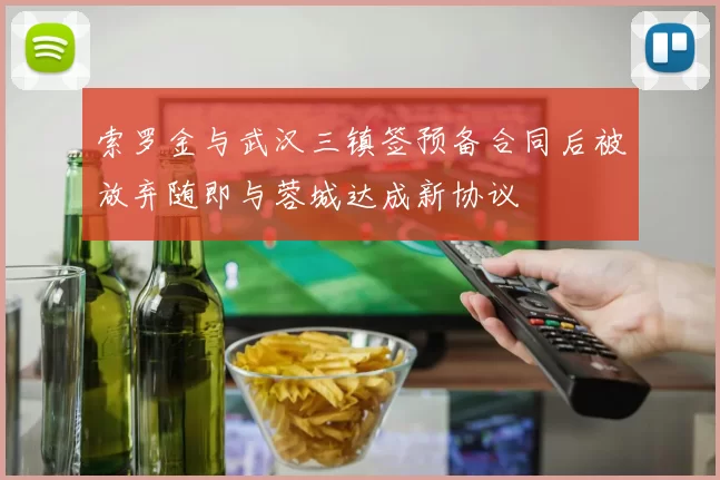 索罗金与武汉三镇签预备合同后被放弃随即与蓉城达成新协议